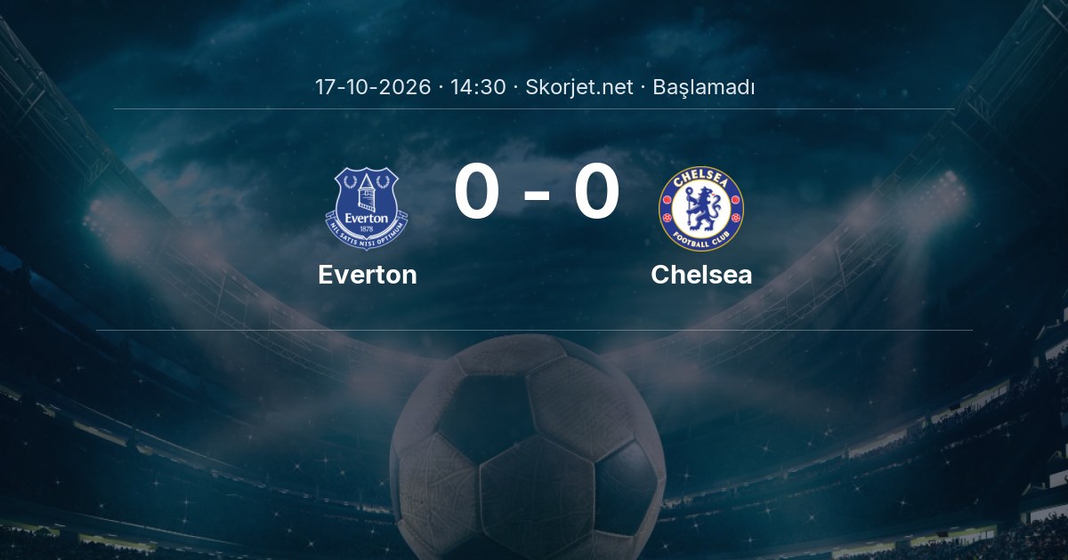 Everton - Chelsea Maçı Öncesi Kadrolar ve Maç Bilgileri