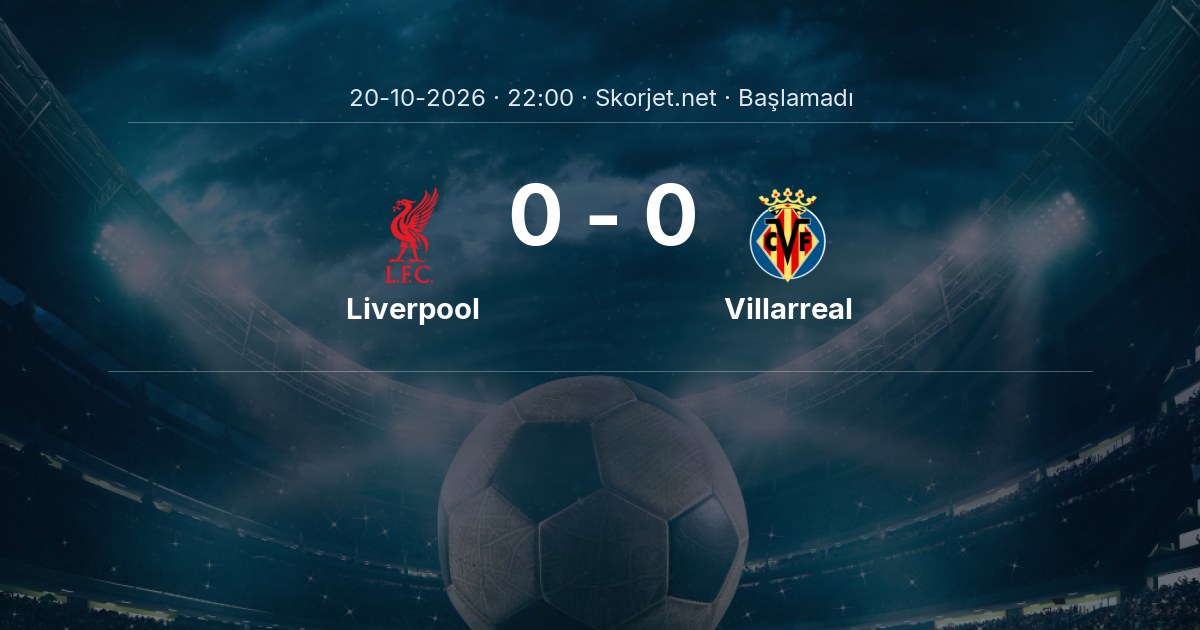 Liverpool - Villarreal Maçı Öncesi Kadrolar ve Maç Bilgileri