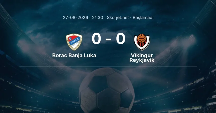 Borac Banja Luka - Víkingur Reykjavík maçı ne zaman, saat kaçta? | Avrupa Konferans Ligi