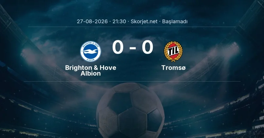 Brighton & Hove Albion - Tromsø maçı öncesi | Avrupa Konferans Ligi