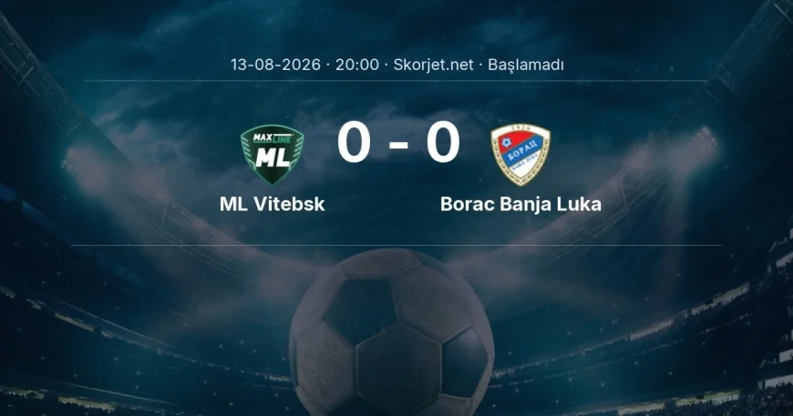 ML Vitebsk - Borac Banja Luka maçı ne zaman, saat kaçta? | Avrupa Konferans Ligi