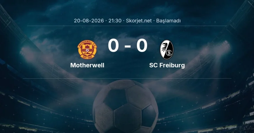 Motherwell - SC Freiburg maçı öncesi | Avrupa Konferans Ligi