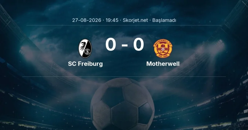 SC Freiburg - Motherwell maçı ne zaman, saat kaçta? | Avrupa Konferans Ligi