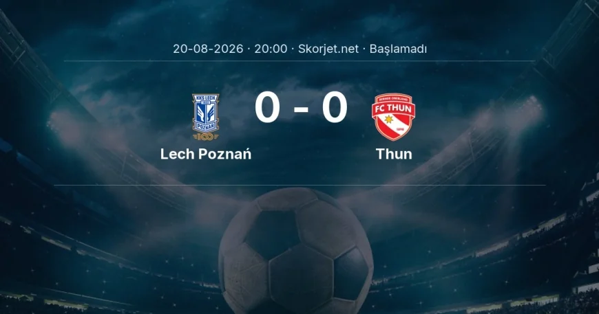 Avrupa Ligi: Lech Poznań - Thun maç bilgileri