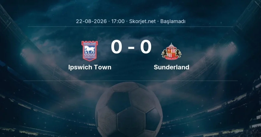 Ipswich Town - Sunderland maçı ne zaman, saat kaçta? | Premier Lig