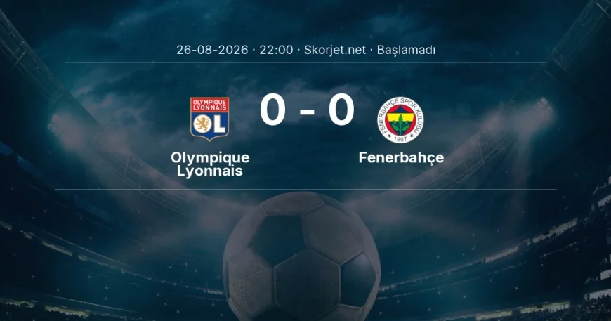 Şampiyonlar Ligi: Olympique Lyonnais - Fenerbahçe maç bilgileri