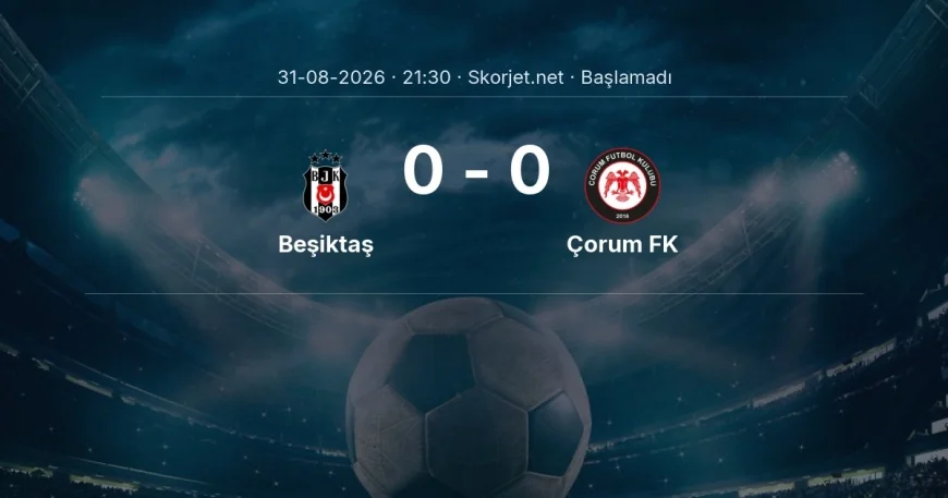 Beşiktaş - Çorum FK maçı ne zaman, saat kaçta? | Süper Lig
