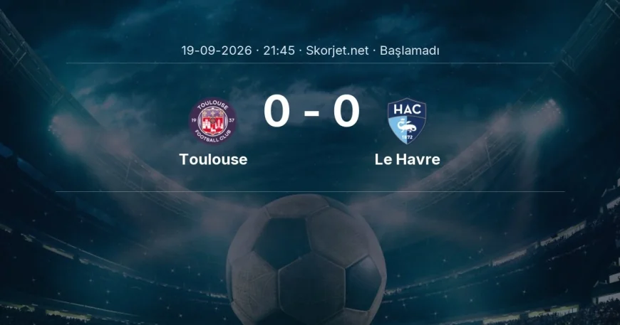 Toulouse - Le Havre maçı ne zaman, saat kaçta? | Ligue 1
