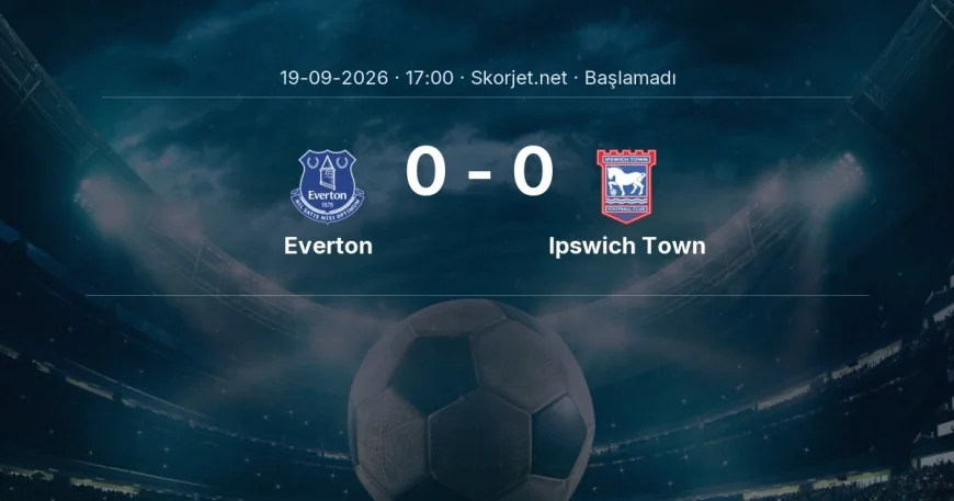 Premier Lig: Everton - Ipswich Town kadro ve maç öncesi