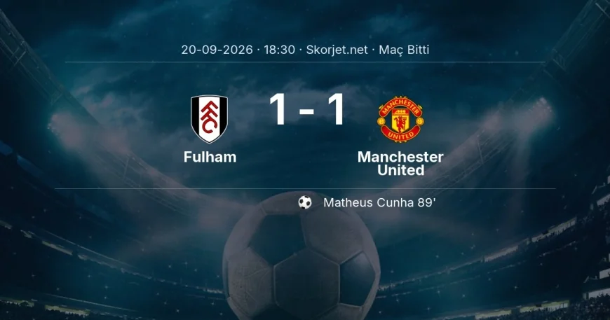 Maç sonucu: Fulham 1-1 Manchester United | Premier Lig