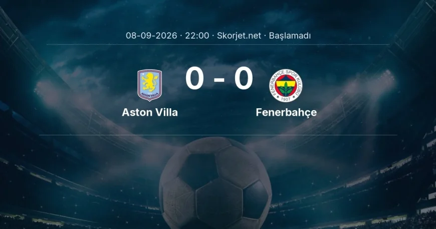 Şampiyonlar Ligi: Aston Villa - Fenerbahçe maç bilgileri