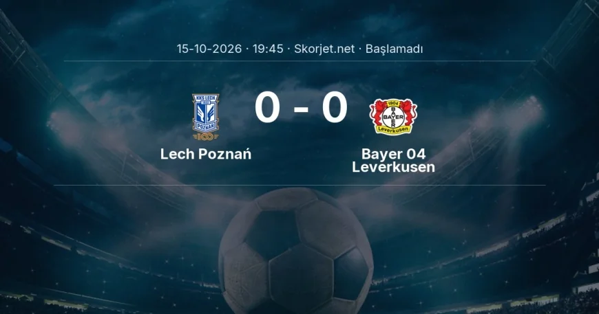 Lech Poznań - Bayer 04 Leverkusen maçı ne zaman, saat kaçta? | Avrupa Ligi