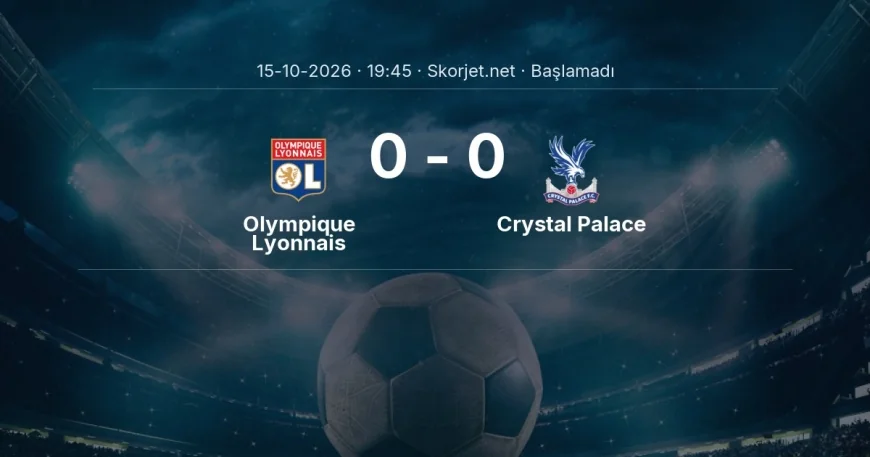Olympique Lyonnais - Crystal Palace maçı ne zaman, saat kaçta? | Avrupa Ligi