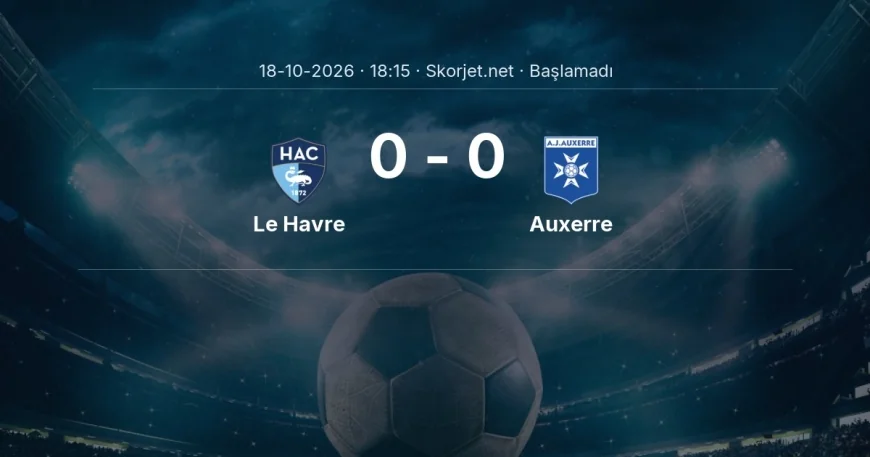 Le Havre - Auxerre maçı ne zaman, saat kaçta? | Ligue 1