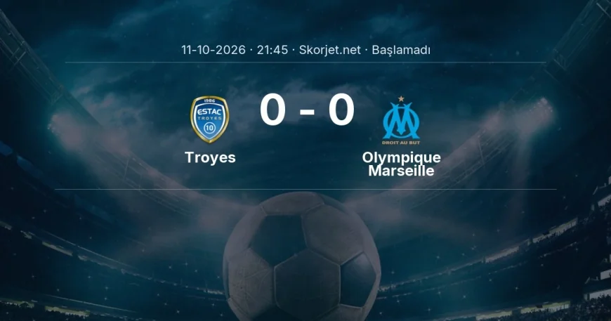 Ligue 1: Troyes - Olympique Marseille maç bilgileri