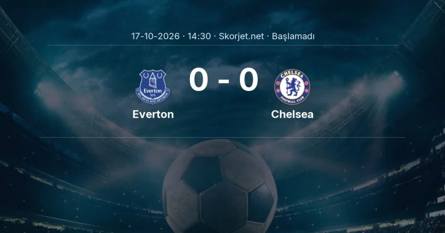 Everton - Chelsea maçı ne zaman, saat kaçta? | Premier Lig