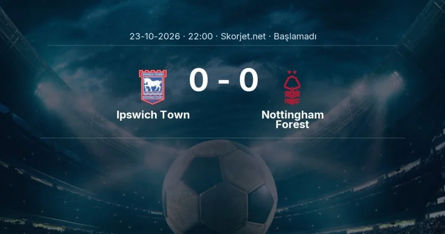 Premier Lig: Ipswich Town - Nottingham Forest kadro ve maç öncesi