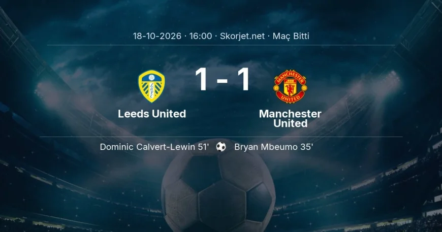Maç sonucu: Leeds United 1-1 Manchester United | Premier Lig