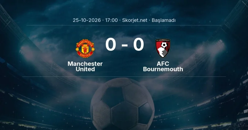 Manchester United - AFC Bournemouth maçı ne zaman, saat kaçta? | Premier Lig